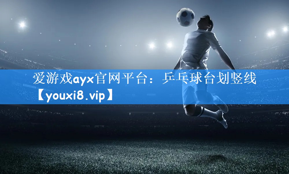 爱游戏ayx官网平台:乒乓球台划竖线