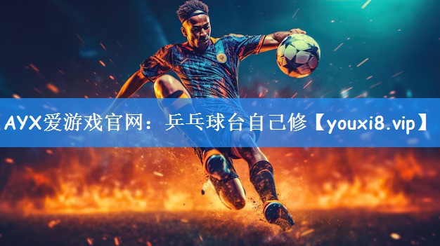 AYX爱游戏官网:乒乓球台自己修