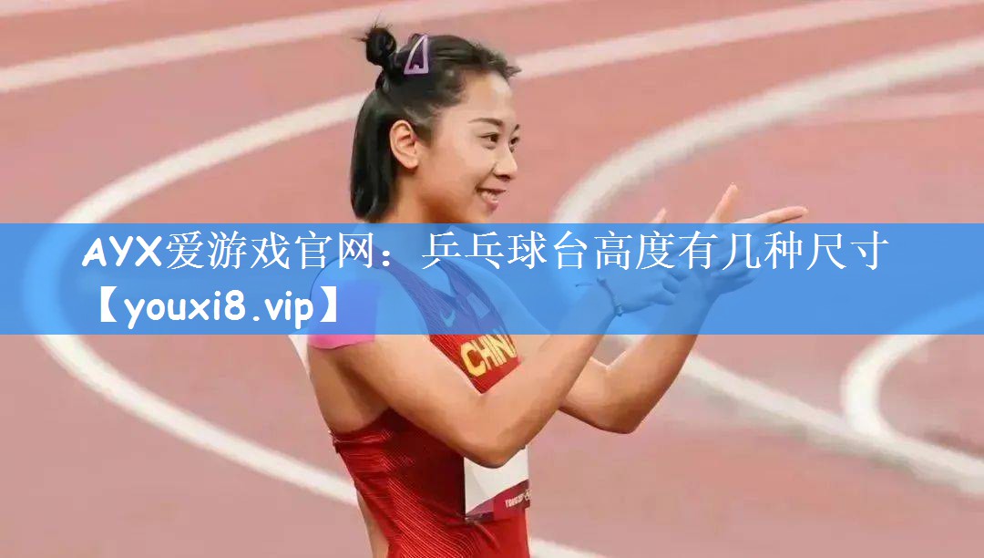 AYX爱游戏官网:乒乓球台高度有几种尺寸