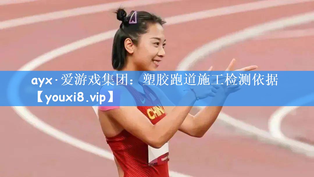 ayx·爱游戏集团:塑胶跑道施工检测依据