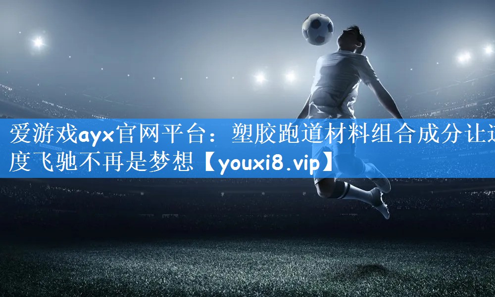 爱游戏ayx官网平台:塑胶跑道材料组合成分让速度飞驰不再是梦想