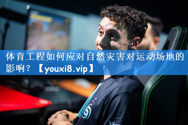 体育工程如何应对自然灾害对运动场地的影响?