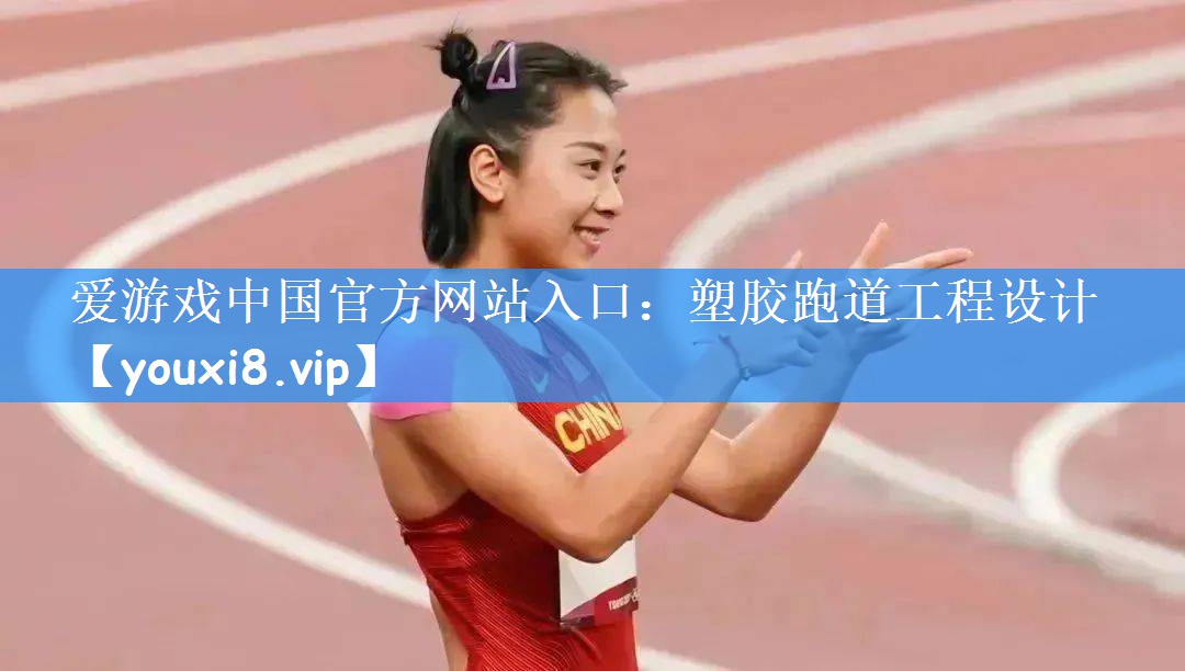 爱游戏中国官方网站入口:塑胶跑道工程设计