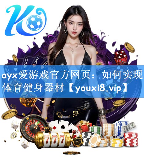 ayx爱游戏官方网页:如何实现体育健身器材