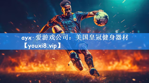 ayx·爱游戏公司:美国皇冠健身器材
