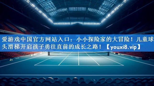 爱游戏中国官方网站入口:小小探险家的大冒险!儿童球木头滑梯开启孩子勇往直前的成长之路!