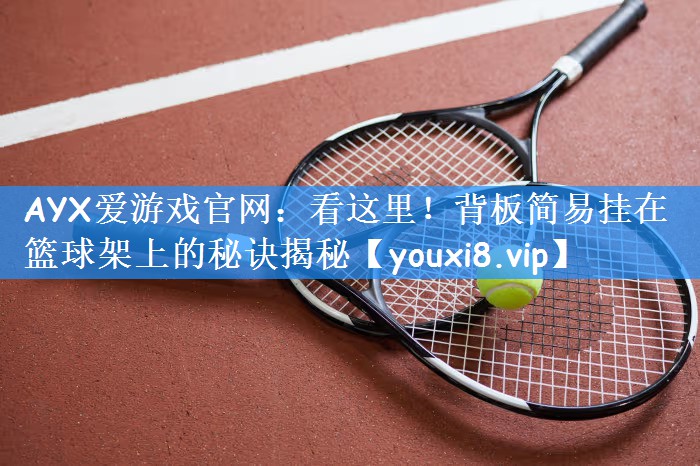 AYX爱游戏官网:看这里!背板简易挂在篮球架上的秘诀揭秘