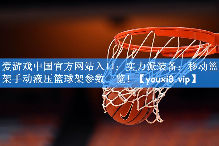 爱游戏中国官方网站入口:实力派装备:移动篮球架手动液压篮球架参数一览!