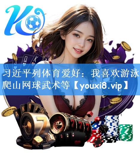 习近平列体育爱好:我喜欢游泳爬山网球武术等