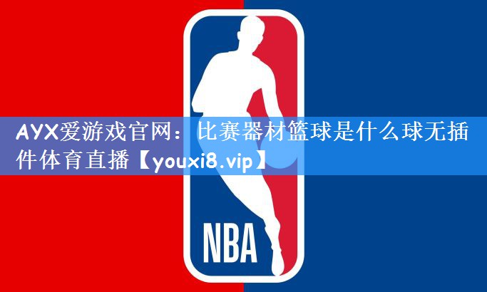 AYX爱游戏官网:比赛器材篮球是什么球无插件体育直播