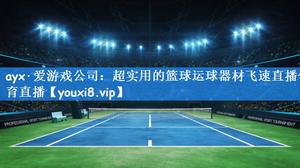 ayx·爱游戏公司:超实用的篮球运球器材飞速直播体育直播