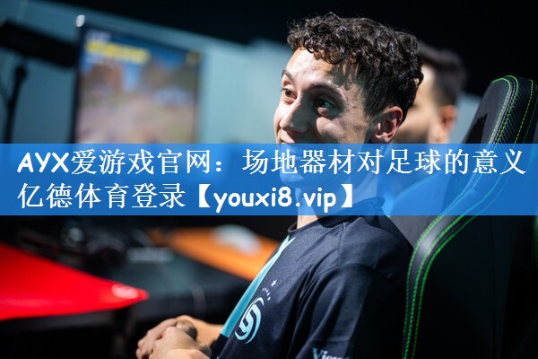 AYX爱游戏官网:场地器材对足球的意义亿德体育登录