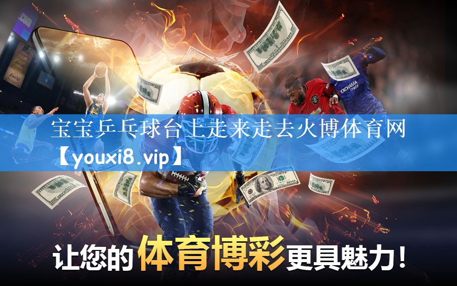 宝宝乒乓球台上走来走去火博体育网