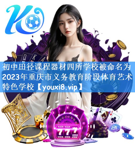 初中田径课程器材四所学校被命名为2023年重庆市义务教育阶段体育艺术特色学校