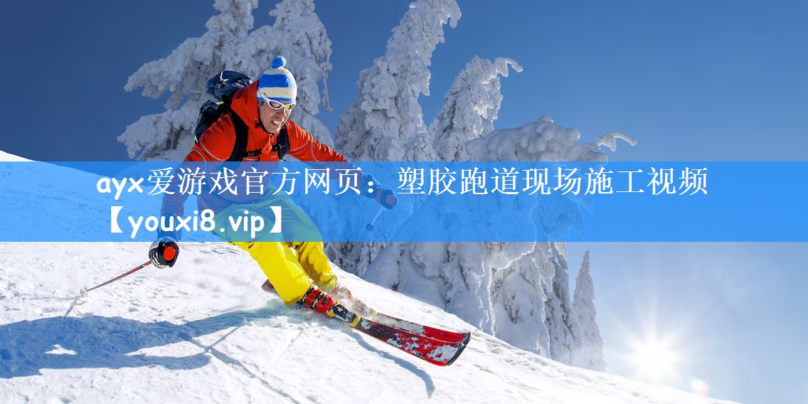 ayx爱游戏官方网页:塑胶跑道现场施工视频