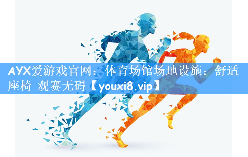 AYX爱游戏官网:体育场馆场地设施:舒适座椅 观赛无碍