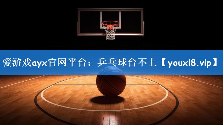 爱游戏ayx官网平台:乒乓球台不上