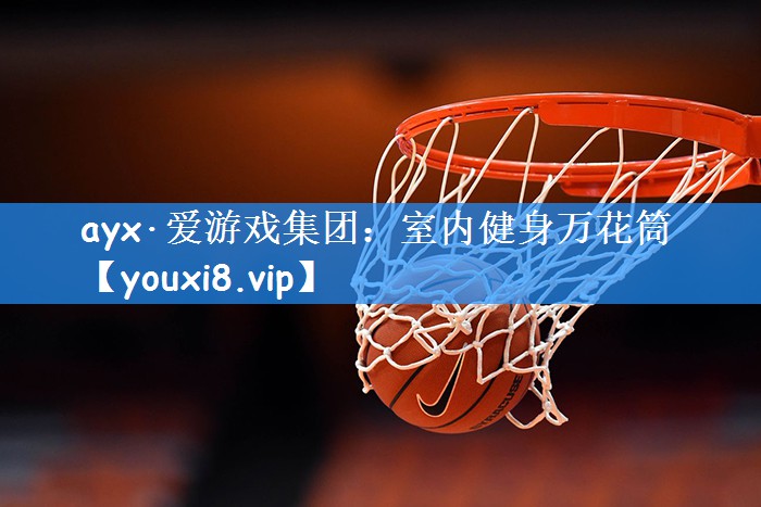 ayx·爱游戏集团:室内健身万花筒