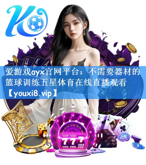 爱游戏ayx官网平台:不需要器材的篮球训练五星体育在线直播观看