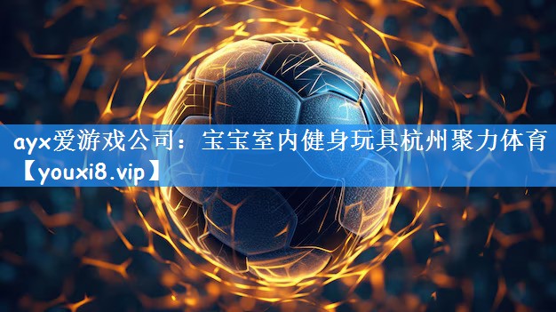 ayx爱游戏公司:宝宝室内健身玩具杭州聚力体育
