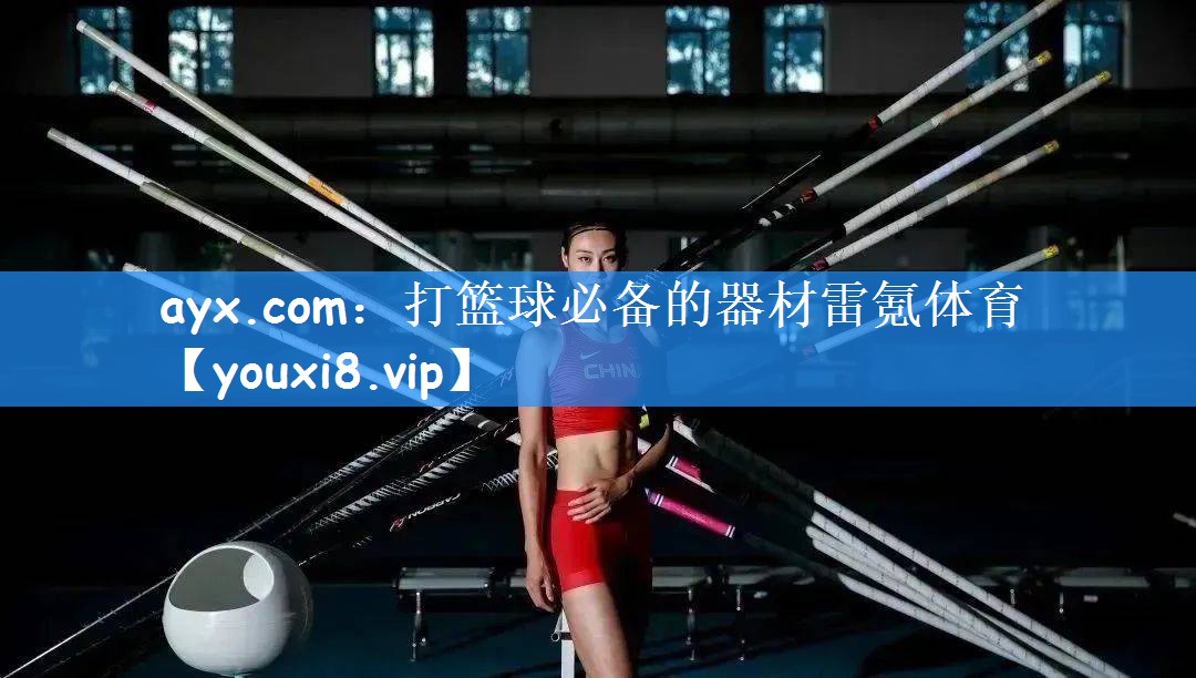 ayx.com:打篮球必备的器材雷氪体育