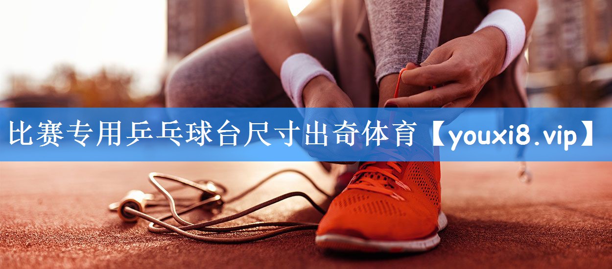 比赛专用乒乓球台尺寸出奇体育