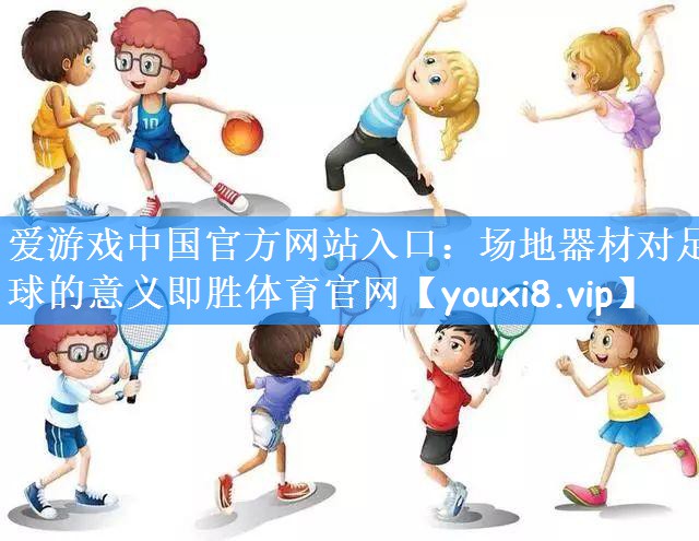 爱游戏中国官方网站入口:场地器材对足球的意义即胜体育官网