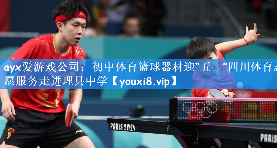 ayx爱游戏公司:初中体育篮球器材迎“五一”四川体育志愿服务走进理县中学