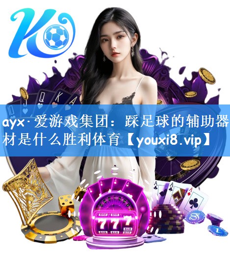 ayx·爱游戏集团:踩足球的辅助器材是什么胜利体育