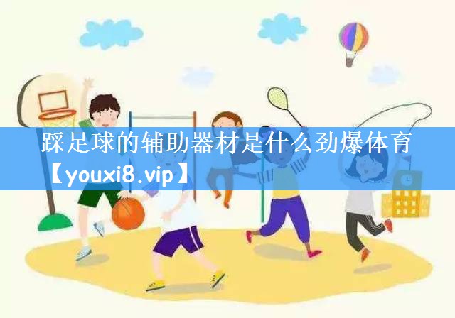 踩足球的辅助器材是什么劲爆体育