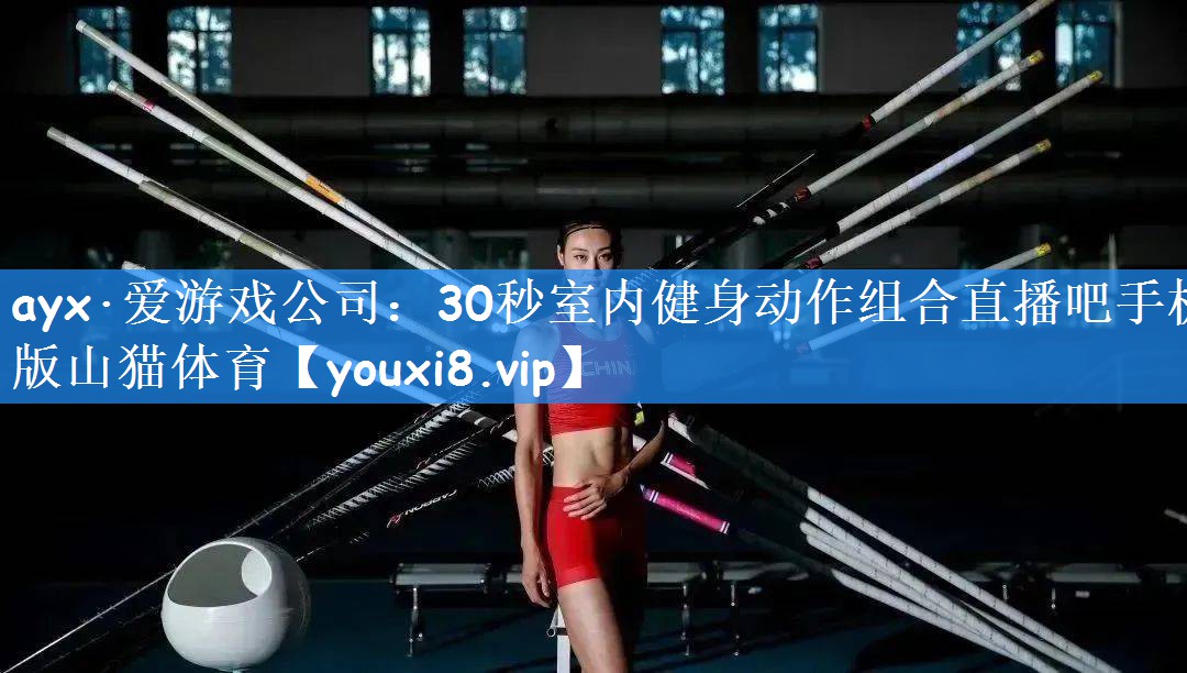ayx·爱游戏公司:30秒室内健身动作组合直播吧手机版山猫体育