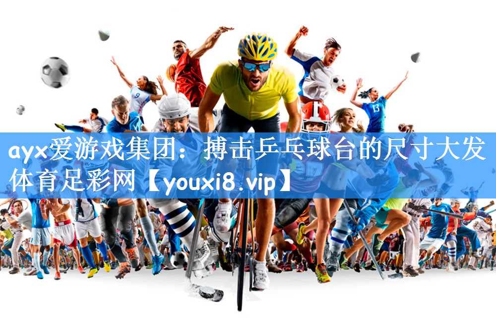 ayx爱游戏集团:搏击乒乓球台的尺寸大发体育足彩网
