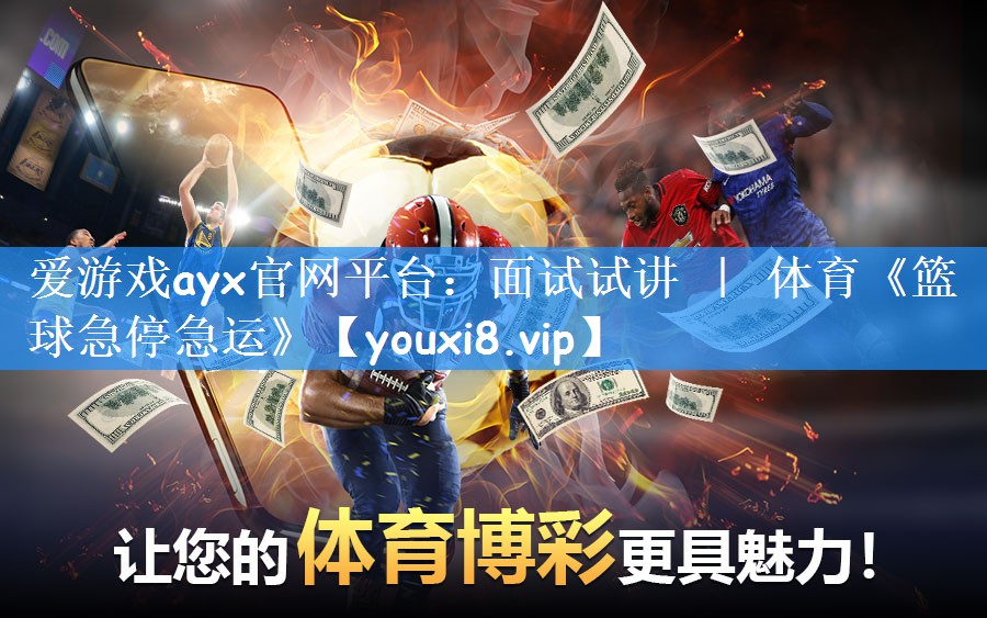 爱游戏ayx官网平台:面试试讲 | 体育《篮球急停急运》