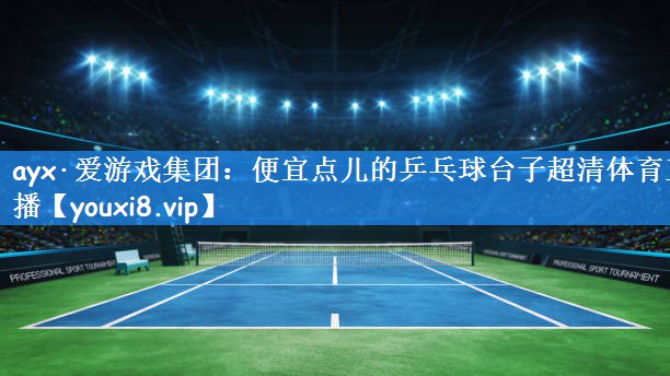 ayx·爱游戏集团:便宜点儿的乒乓球台子超清体育直播