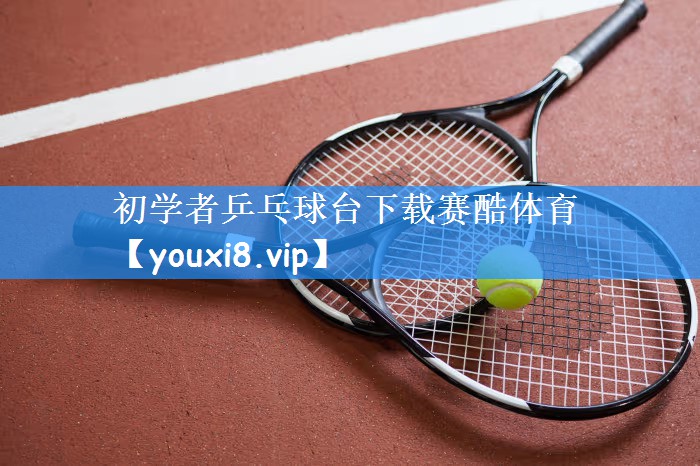 初学者乒乓球台下载赛酷体育