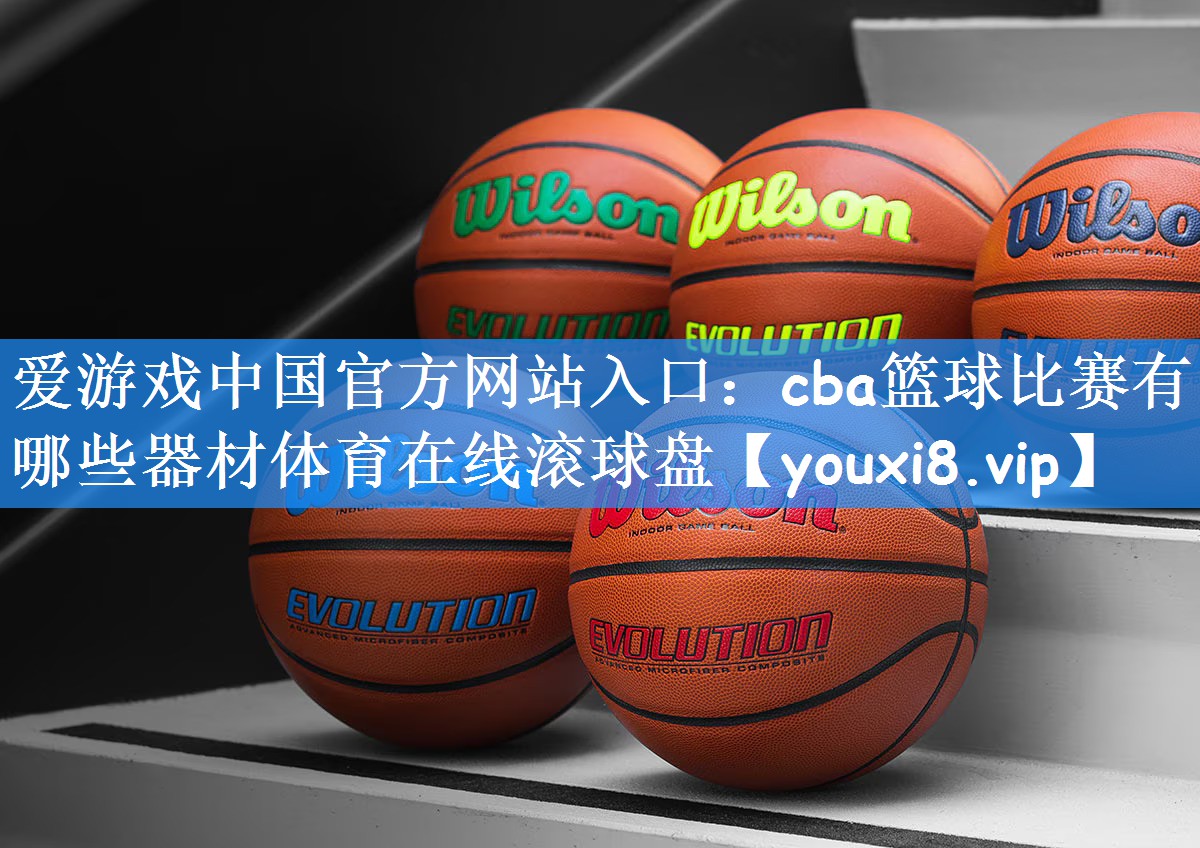 爱游戏中国官方网站入口:cba篮球比赛有哪些器材体育在线滚球盘