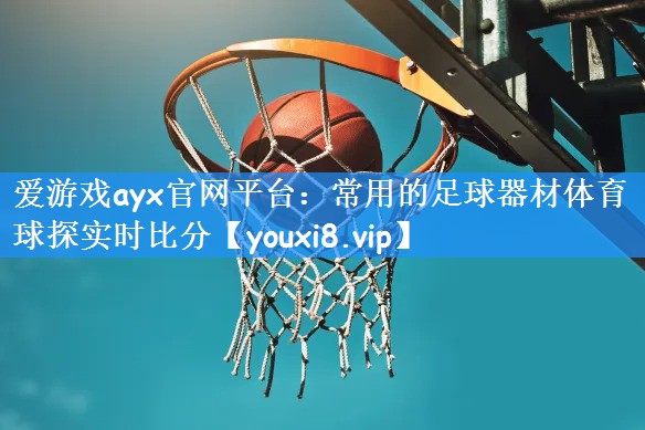 爱游戏ayx官网平台:常用的足球器材体育球探实时比分