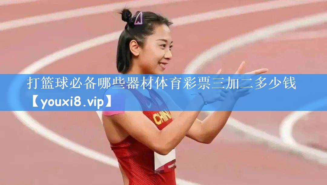 打篮球必备哪些器材体育彩票三加二多少钱