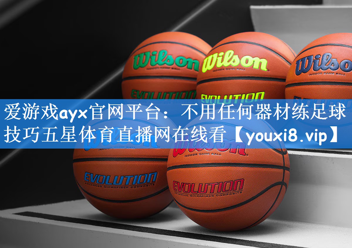 爱游戏ayx官网平台:不用任何器材练足球技巧五星体育直播网在线看