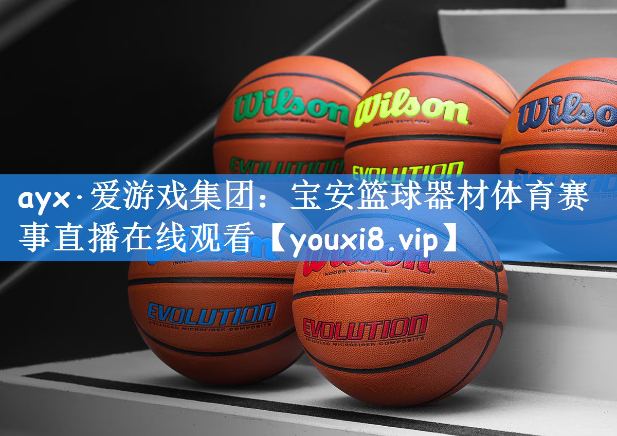 ayx·爱游戏集团:宝安篮球器材体育赛事直播在线观看