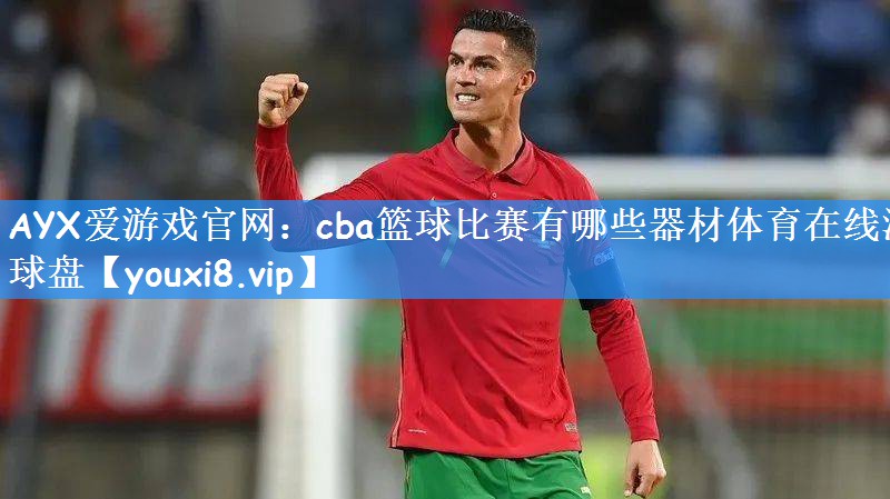 AYX爱游戏官网:cba篮球比赛有哪些器材体育在线滚球盘