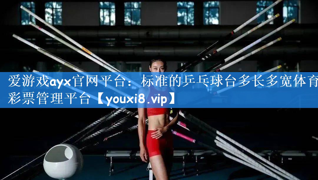 爱游戏ayx官网平台:标准的乒乓球台多长多宽体育彩票管理平台