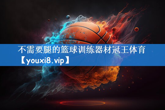 不需要腿的篮球训练器材冠王体育