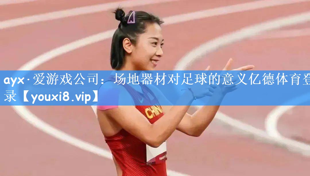 ayx·爱游戏公司：场地器材对足球的意义亿德体育登录