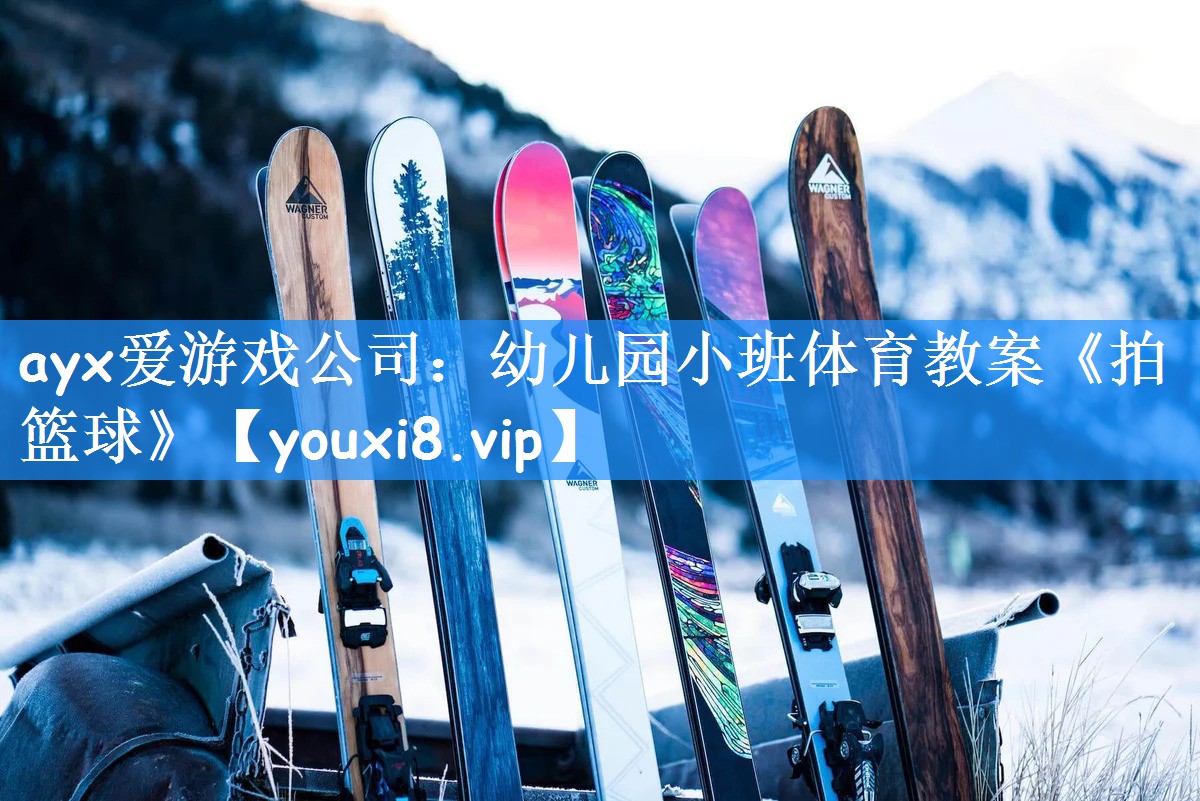 ayx爱游戏公司:幼儿园小班体育教案《拍篮球》