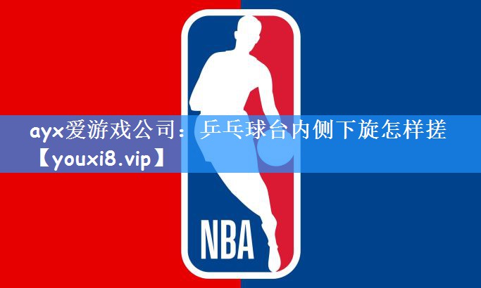 <strong>ayx爱游戏公司：乒乓球台内侧下旋怎样搓</strong>