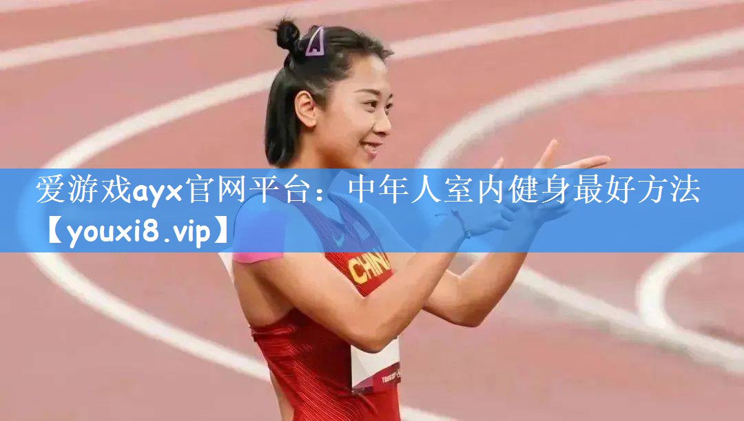 爱游戏ayx官网平台:中年人室内健身最好方法