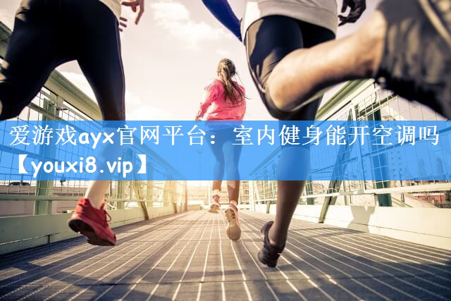 爱游戏ayx官网平台:室内健身能开空调吗