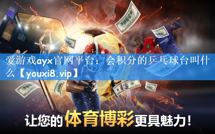 爱游戏ayx官网平台：会积分的乒乓球台叫什么