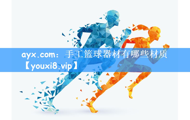 ayx.com：手工篮球器材有哪些材质
